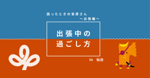 出張中の過ごし方～わたしの勤務先は地球です！！～